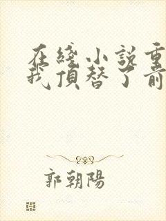 在线小说重生后我顶替了前夫白月光