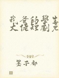 我爸的学生都是大佬短剧免费观看