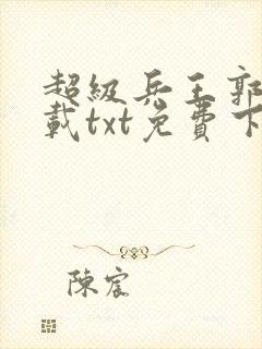 超级兵王郭璞下载txt免费下载
