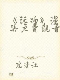 《玩物》漫画全集免费观看下拉式