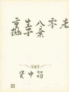 重生八零老太太抛子弃