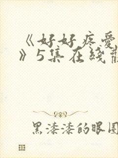 《好好疼爱里面》5集在线观看