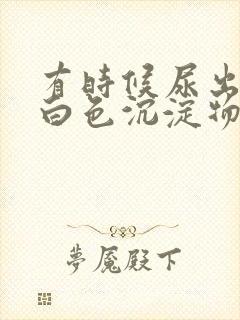 有时候尿出来的白色沉淀物