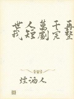 世人万千再难遇我短剧完整版免费