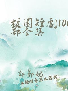 校园短剧100部全集