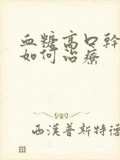 血糖高口干口苦如何治疗