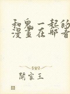 和鬼一起的男主漫画在哪看