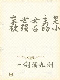 末世女主是丫鬟被强占的小说