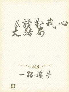 《请对我心动》大结局