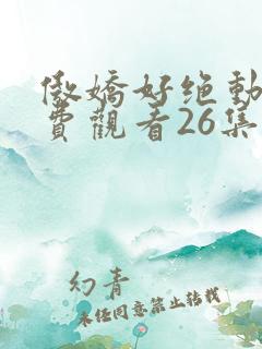 傲娇好绝动漫免费观看26集