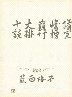 十大巅峰修真小说排行榜完结