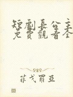 短剧长公主婉柔免费观看全集