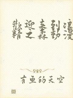 欢迎来到浪荡妖精之森动漫在线观看全集