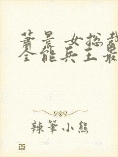 萧晨 女总裁的全能兵王最新