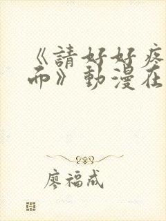 《请好好疼爱里面》动漫在线观看