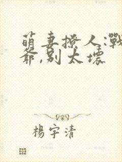 萌妻撩人:战七爷,别太坏