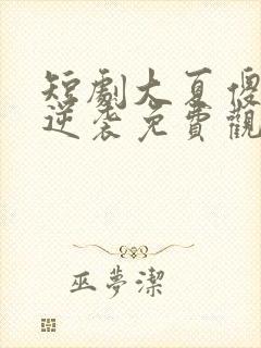 短剧大夏傻神之逆袭免费观看