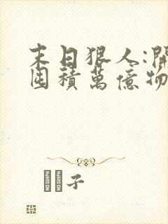 末日狠人:开局囤积万亿物资完结