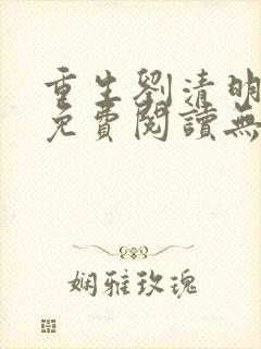 重生刘清明全文免费阅读无弹窗