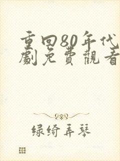 重回80年代短剧免费观看完整版