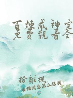 百炼成神完整版免费观看全集动漫