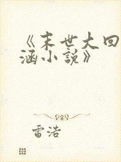《末世大回炉楚涵小说》