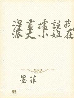 漫画据说我是反派大小姐在线看免费