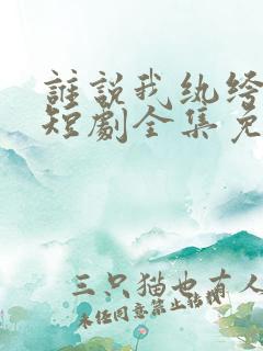 谁说我纨绔不羁短剧全集免费观看