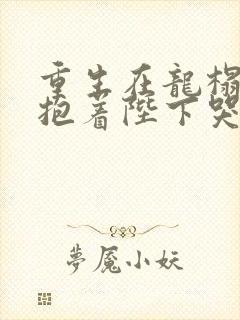 重生在龙榻宠妃抱着陛下哭