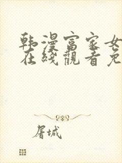 韩漫富家女姐姐在线观看免费全集