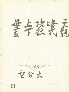 母上攻略免费漫画下拉式观看