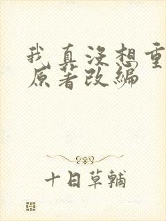 我真没想重生啊原著改编