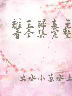 离王归来免费观看全集完整版