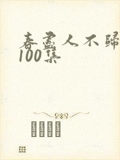 春尽人不归短剧100集