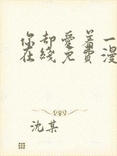 你却爱着一个他在线免费漫画