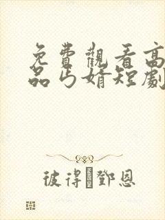 免费观看高清极品丐婿短剧