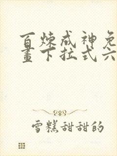 百炼成神免费漫画下拉式六漫画