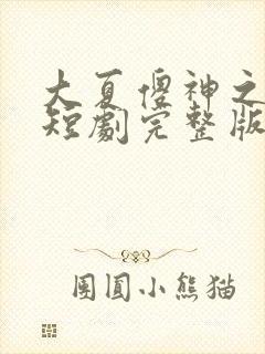 大夏傻神之逆袭短剧完整版