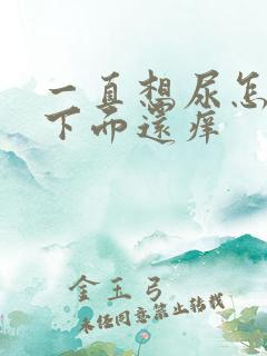 一直想尿怎么办下面还痒