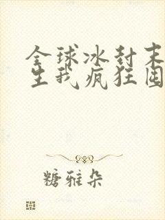 全球冰封末世重生我疯狂囤物资