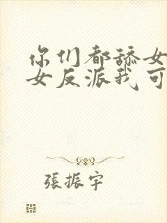 你们都舔女主那女反派我可抱走了