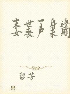 末世了身边全是女丧尸未删减版