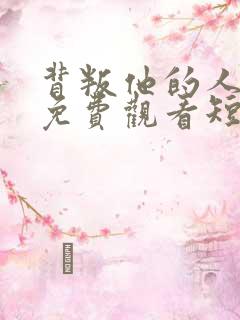 背叛他的人全集免费观看短剧