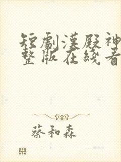 短剧汉殿神君完整版在线看完