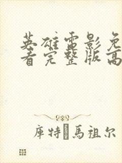 英雄电影免费观看完整版高清国语