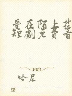 爱在陌上花开时短剧免费看