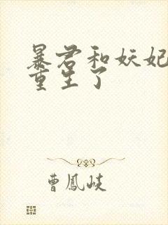 暴君和妖妃一起重生了