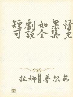 短剧如果情深不可说全集免费观看