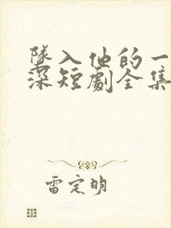 坠入他的一往情深短剧全集免费观看高清