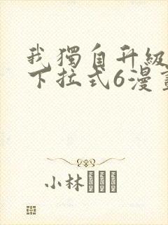 我独自升级漫画下拉式6漫画